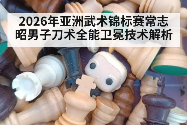 2026年亚洲武术锦标赛常志昭男子刀术全能卫冕技术解析