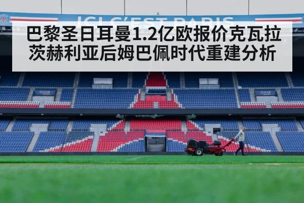 巴黎圣日耳曼1.2亿欧报价克瓦拉茨赫利亚后姆巴佩时代重建分析