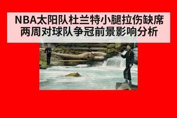 NBA太阳队杜兰特小腿拉伤缺席两周对球队争冠前景影响分析