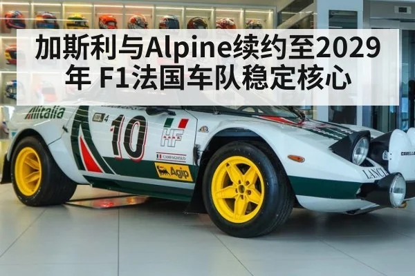 加斯利与Alpine续约至2029年 F1法国车队稳定核心