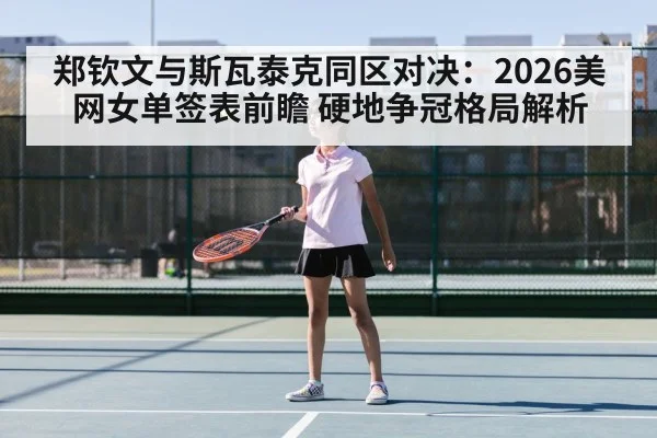 郑钦文与斯瓦泰克同区对决：2026美网女单签表前瞻 硬地争冠格局解析