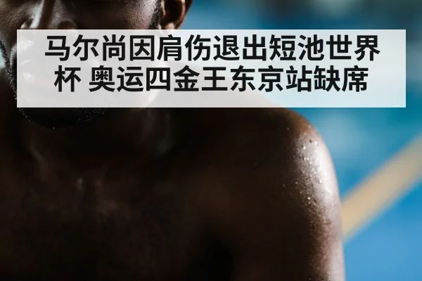 马尔尚因肩伤退出短池世界杯 奥运四金王东京站缺席