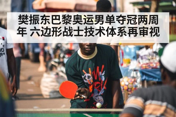 樊振东巴黎奥运男单夺冠两周年 六边形战士技术体系再审视